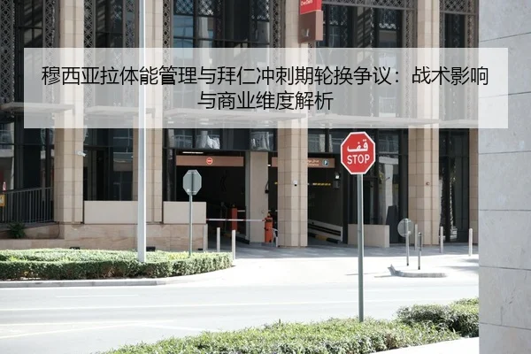 穆西亚拉体能管理与拜仁冲刺期轮换争议：战术影响与商业维度解析