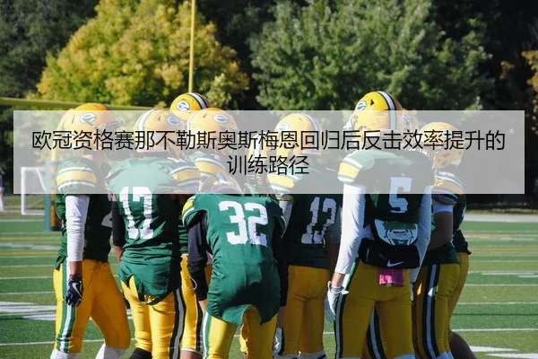 欧冠资格赛那不勒斯奥斯梅恩回归后反击效率提升的训练路径